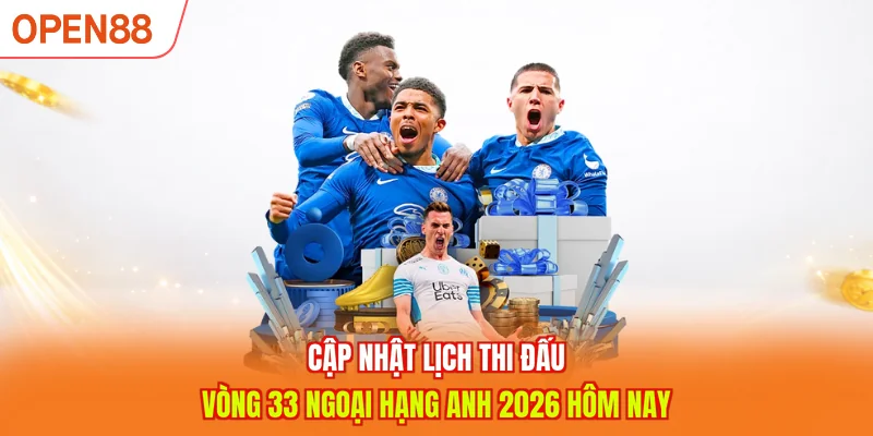 Cập nhật lịch thi đấu v&ograve;ng 33 Ngoại hạng Anh 2026 h&ocirc;m nay